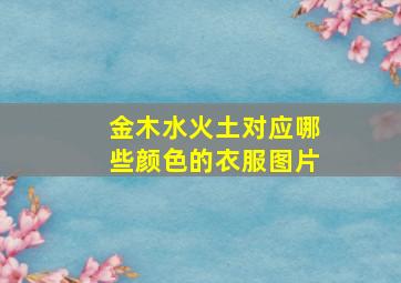 金木水火土对应哪些颜色的衣服图片