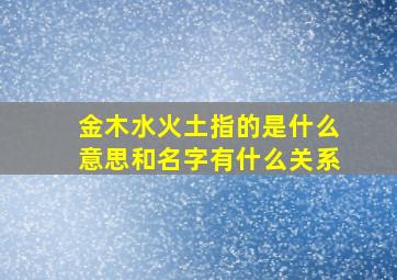 金木水火土指的是什么意思和名字有什么关系