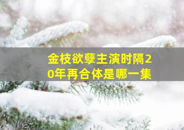 金枝欲孽主演时隔20年再合体是哪一集