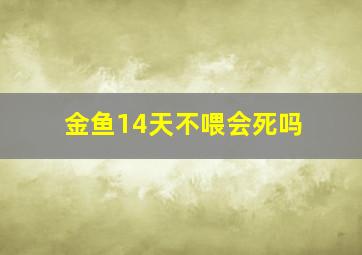 金鱼14天不喂会死吗