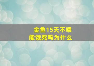 金鱼15天不喂能饿死吗为什么