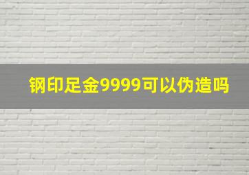 钢印足金9999可以伪造吗