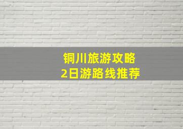 铜川旅游攻略2日游路线推荐