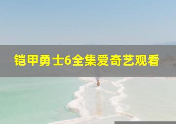 铠甲勇士6全集爱奇艺观看