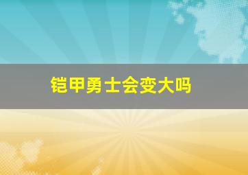 铠甲勇士会变大吗