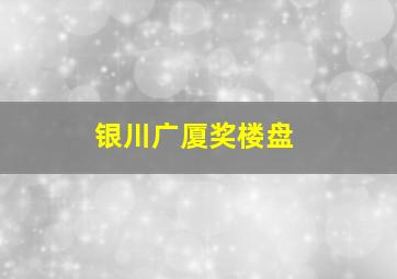 银川广厦奖楼盘