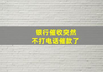 银行催收突然不打电话催款了