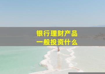 银行理财产品一般投资什么