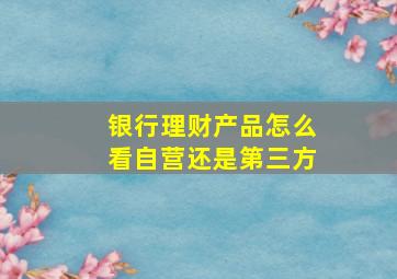 银行理财产品怎么看自营还是第三方