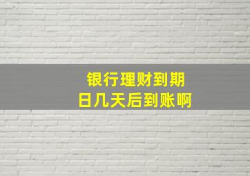 银行理财到期日几天后到账啊