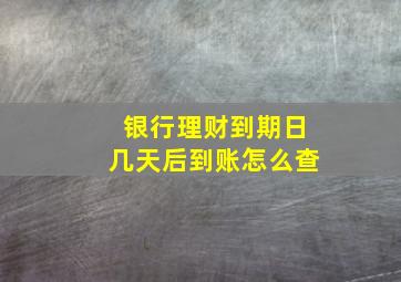 银行理财到期日几天后到账怎么查