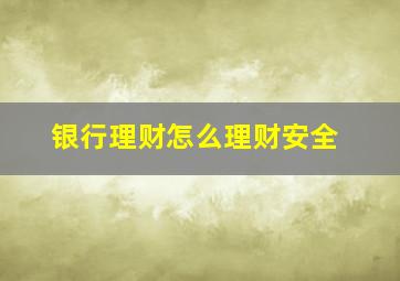 银行理财怎么理财安全