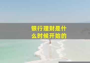 银行理财是什么时候开始的