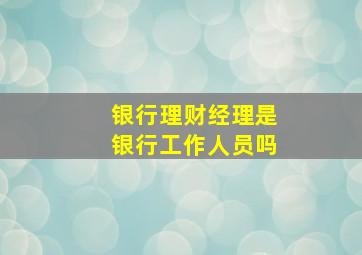 银行理财经理是银行工作人员吗