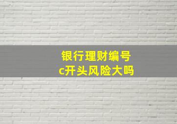 银行理财编号c开头风险大吗