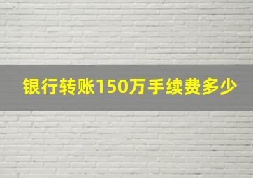 银行转账150万手续费多少