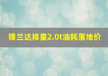 锋兰达排量2.0t油耗落地价