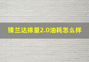 锋兰达排量2.0油耗怎么样