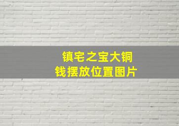 镇宅之宝大铜钱摆放位置图片