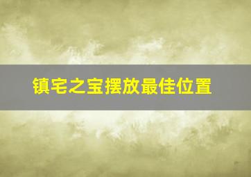 镇宅之宝摆放最佳位置