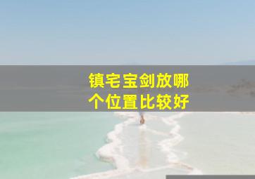 镇宅宝剑放哪个位置比较好