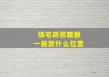 镇宅辟邪貔貅一般放什么位置