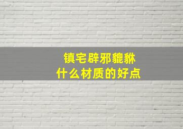 镇宅辟邪貔貅什么材质的好点