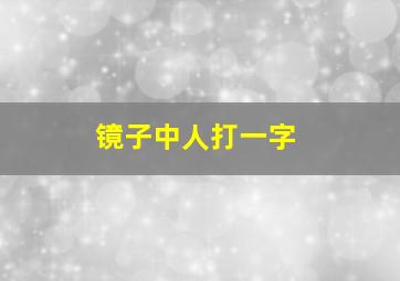 镜子中人打一字