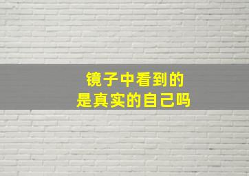 镜子中看到的是真实的自己吗