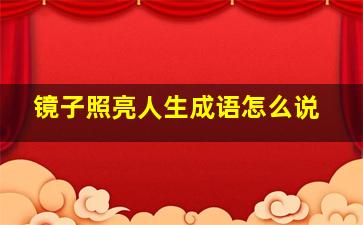 镜子照亮人生成语怎么说