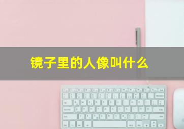 镜子里的人像叫什么