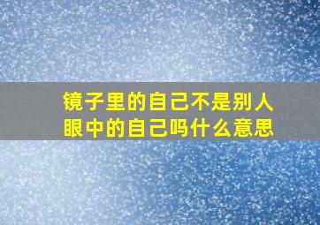 镜子里的自己不是别人眼中的自己吗什么意思