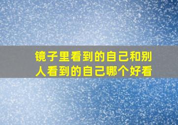 镜子里看到的自己和别人看到的自己哪个好看