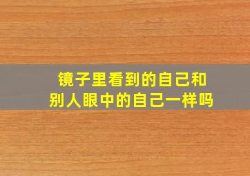 镜子里看到的自己和别人眼中的自己一样吗