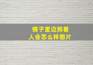 镜子里边照着人会怎么样图片