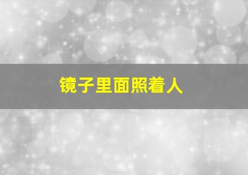 镜子里面照着人