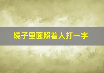 镜子里面照着人打一字