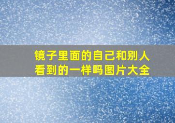 镜子里面的自己和别人看到的一样吗图片大全