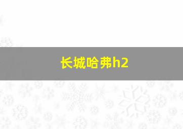 长城哈弗h2