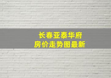 长春亚泰华府房价走势图最新