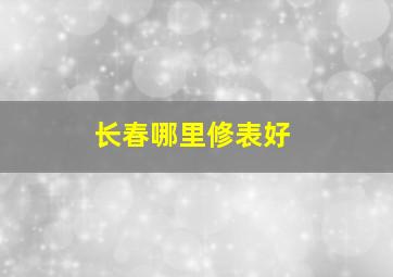 长春哪里修表好