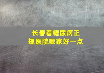 长春看糖尿病正规医院哪家好一点