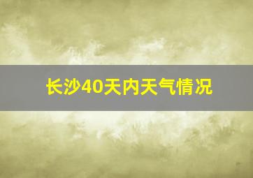 长沙40天内天气情况