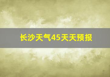 长沙天气45天天预报