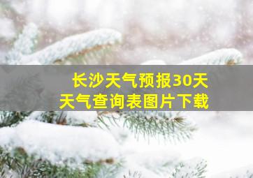 长沙天气预报30天天气查询表图片下载