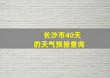 长沙市40天的天气预报查询