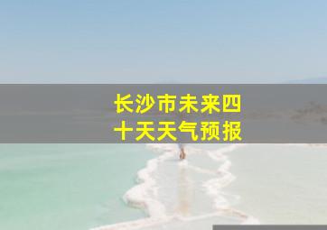 长沙市未来四十天天气预报