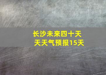 长沙未来四十天天天气预报15天