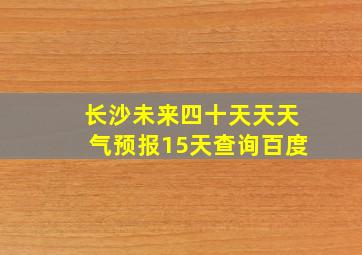 长沙未来四十天天天气预报15天查询百度