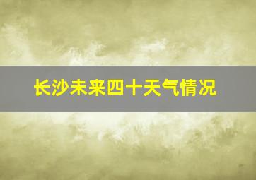 长沙未来四十天气情况